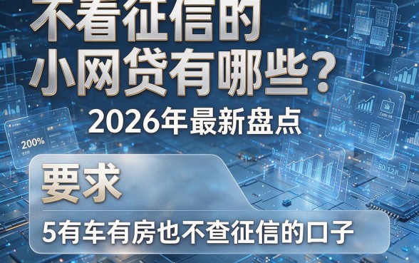 不看征信的小网贷有哪些?2026年最新盘点,附5个有车有房也不查征信的口子