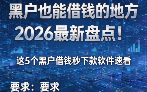 黑户也能借钱的地方2026最新盘点!这5个黑户借钱秒下款软件速看