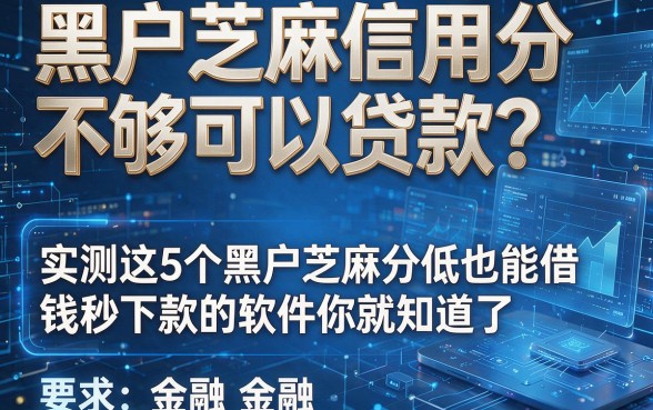 黑户芝麻信用分不够可以贷款?实测这5个黑户芝麻分低也能借钱秒下款的软件你就知道了