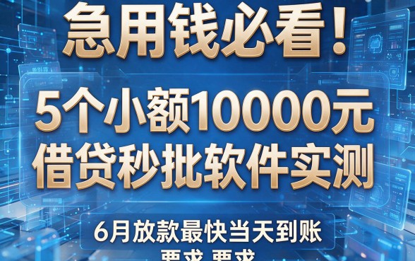 急用钱必看!5个小额10000元借贷秒批软件实测,6月放款最快当天到账