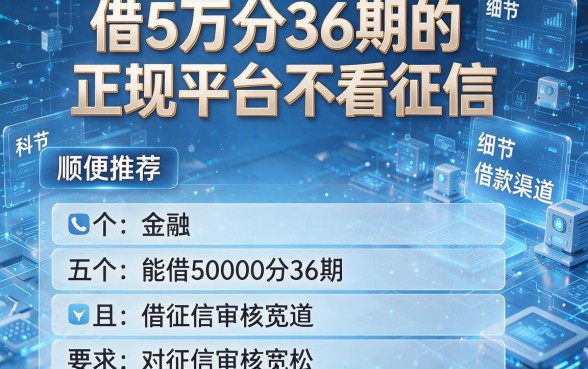 借5万分36期的正规平台不看征信,顺便推荐五个能借50000分36期且对征信审核宽松的借款渠道