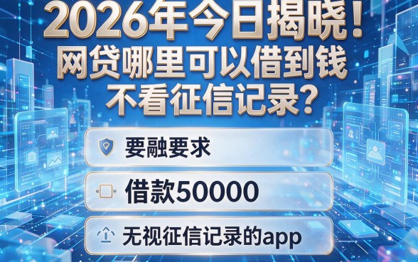 2026年今日揭晓!网贷哪里可以借到钱不看征信记录?五个借款50000无视征信记录的app已筛选