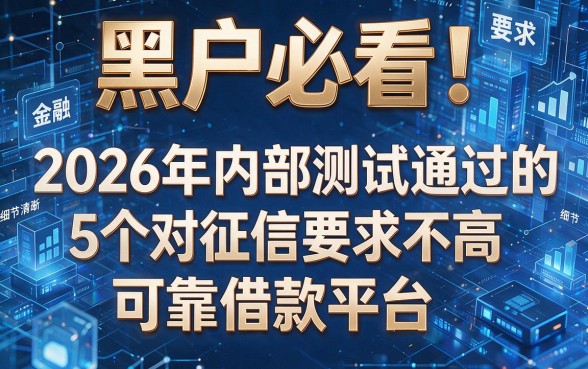 黑户必看!2026年内部测试通过的5个对征信要求不高的可靠借款平台