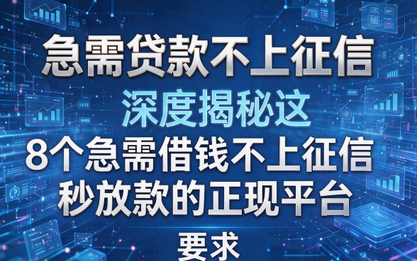急需贷款不上征信,深度揭秘这8个急需借钱不上征信秒放款的正规平台