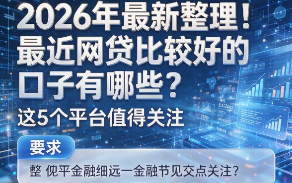 2026年最新整理!最近网贷比较好的口子有哪些?这5个平台值得关注