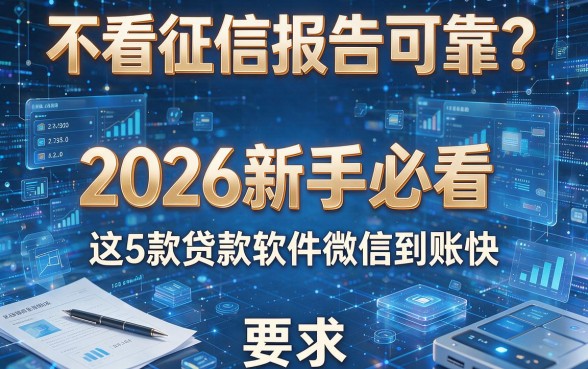 不看征信报告可靠?2026新手必看:这5款贷款软件微信到账快