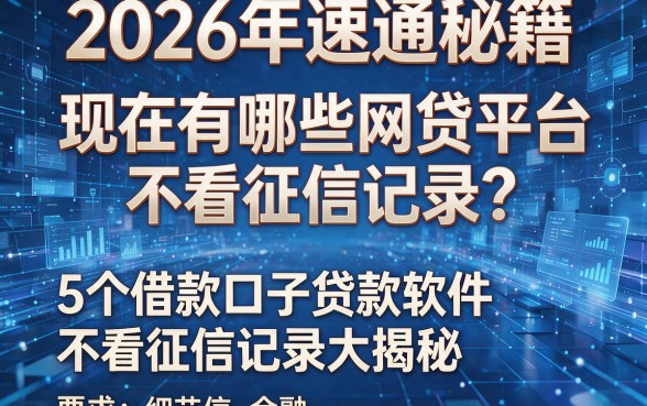 2026年速通秘籍:现在有哪些网贷平台不看征信记录?5个借款口子贷款软件不看征信记录大揭秘