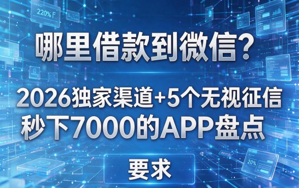 哪里能借款到微信?2026独家渠道+5个无视征信秒下7000的APP盘点