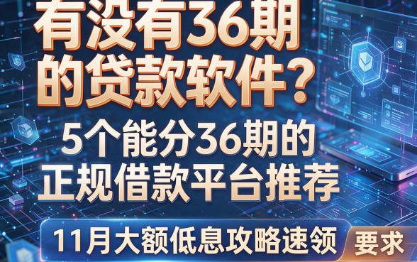 有没有36期的贷款软件?5个能分36期的正规借款平台推荐,11月大额低息攻略速领!