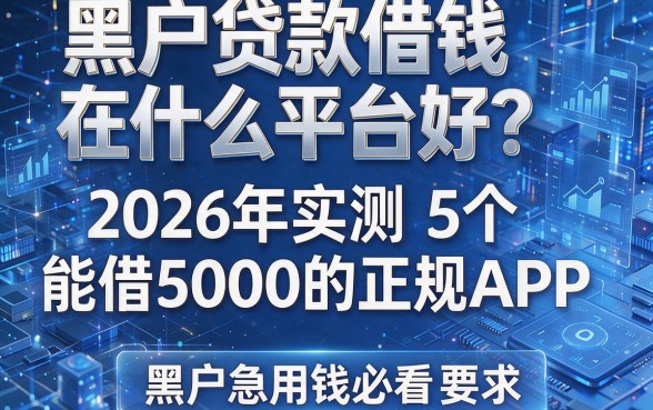 黑户贷款借钱在什么平台好?2026年实测5个能借5000的正规APP,黑户急用钱必看!