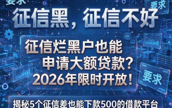 征信黑、征信不好、征信烂黑户也能申请大额贷款？2026年限时开放！揭秘5个征信差也能下款500的借款平台