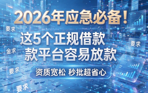 2026年应急必备!这5个正规借款平台容易放款,资质宽松秒批超省心