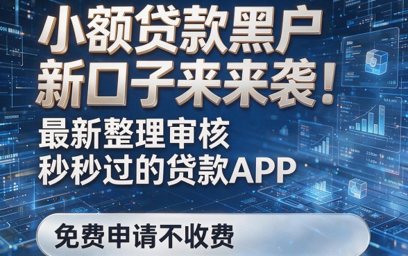 小额贷款黑户新口子来袭！最新整理审核秒过的贷款APP，免费申请不收费