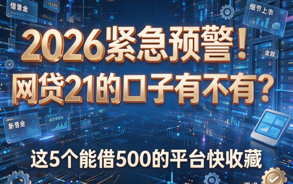 2026紧急预警！网贷21的口子有不有？这5个能借500的平台快收藏