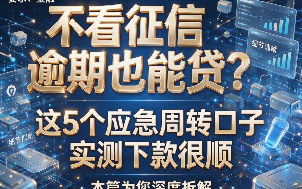 不看征信逾期也能贷?这5个应急周转口子实测下款很顺,本篇为您深度拆解!