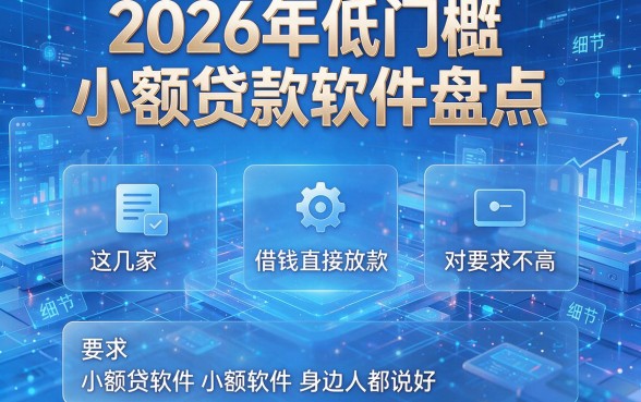 2026年低门槛小额贷款软件盘点：这几家借钱直接放款、对要求不高的小额贷软件身边人都说好