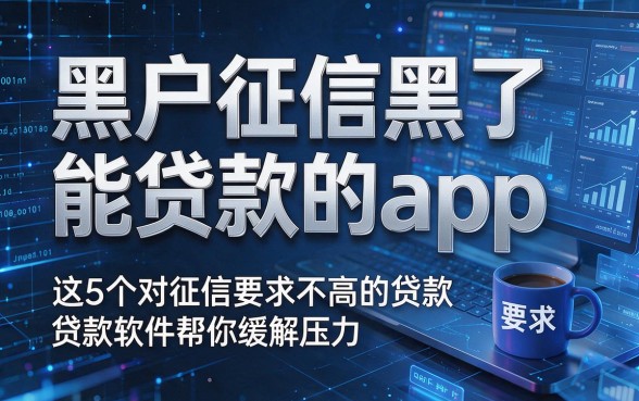 黑户征信黑了能贷款的app,这5个对征信要求不高的贷款软件帮你缓解压力