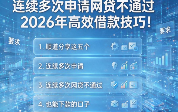 连续多次申请网贷不通过2026年高效借款技巧！顺道分享这五个连续多次申请网贷不通过也能下款的口子