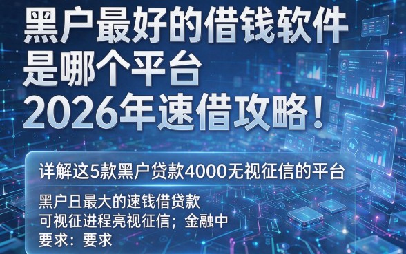 黑户最好的借钱软件是哪个平台2026年速借攻略!详解这5款黑户贷款4000无视征信的平台