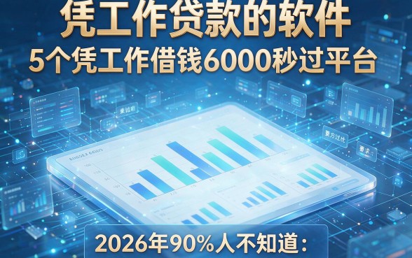 凭工作贷款的软件:5个凭工作借钱6000秒过平台,2026年90%人不知道!