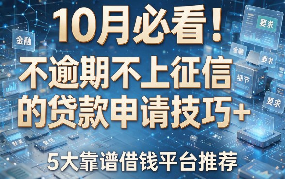 10月必看!不逾期不上征信的贷款申请技巧+5大靠谱借钱平台推荐