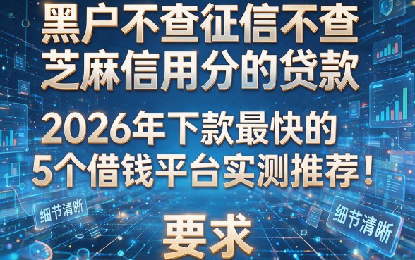 黑户不查征信不查芝麻信用分的贷款:2026年下款最快的5个借钱平台实测推荐!