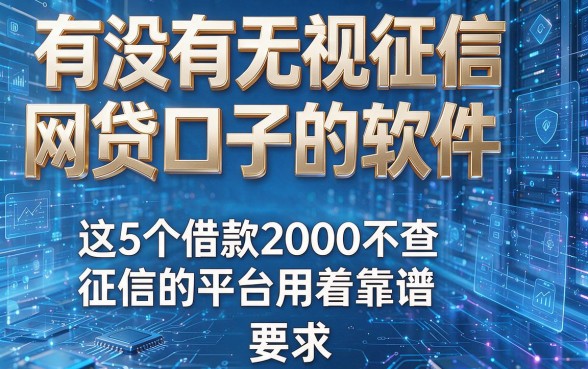有没有无视征信网贷口子的软件,这5个借款2000不查征信的平台用着靠谱
