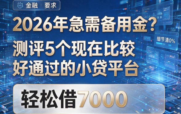 2026年急需备用金？测评5个现在比较好通过的小贷平台，轻松借7000！