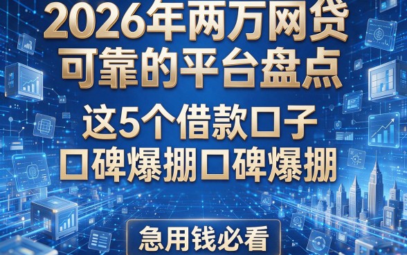 2026年两万网贷可靠的平台盘点：这5个借款口子口碑爆棚，急用钱必看！