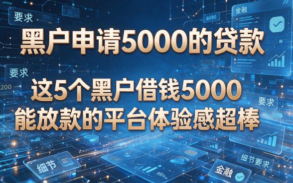 黑户申请5000的贷款,这5个黑户借钱5000能放款的平台体验感超棒