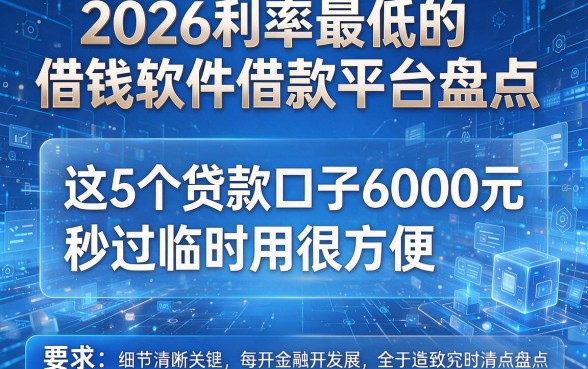 2026利率最低的借钱软件借款平台盘点,这5个贷款口子6000元秒过临时用很方便