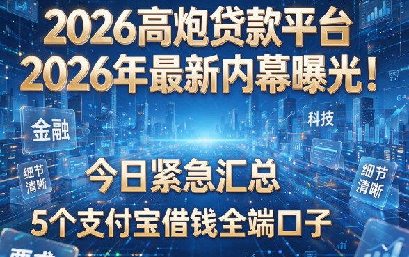 2026高炮贷款平台2026年最新内幕曝光!今日紧急汇总5个支付宝借钱全端口子