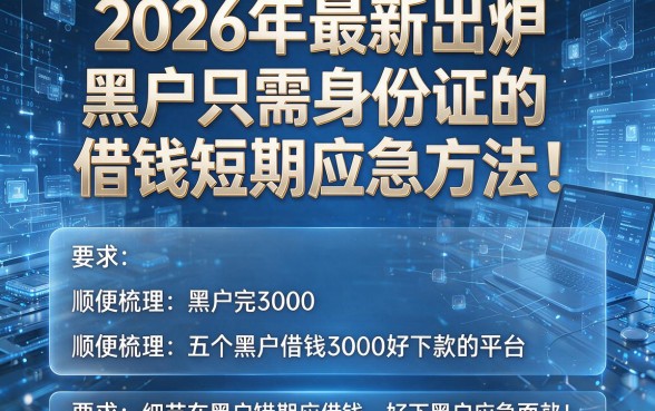 2026年最新出炉：黑户只需身份证的借钱短期应急方法！顺便梳理五个黑户借钱3000好下款的平台
