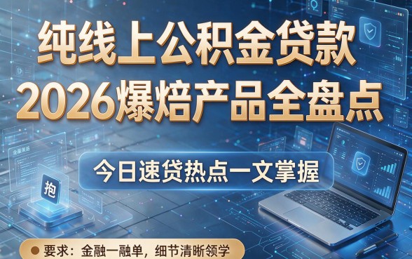 纯线上公积金贷款2026爆款产品全盘点,今日速贷热点一文掌握!