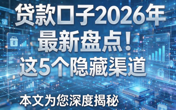 贷款口子2026年最新盘点!这5个隐藏渠道本文为您深度揭秘!