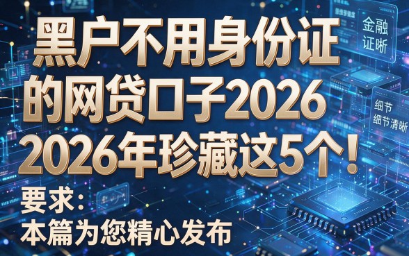 黑户不用身份证的网贷口子2026年珍藏这5个!本篇为您精心发布!