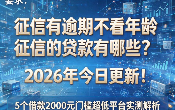 征信有逾期不看年龄和征信的贷款有哪些?2026年今日更新!5个借款2000元门槛超低平台实测解析