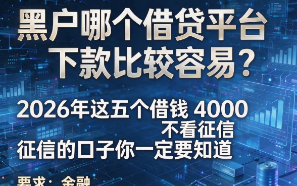 黑户哪个借贷平台下款比较容易?2026年这五个借钱4000不看征信的口子你一定要知道