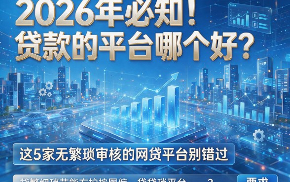 2026年必知!贷款的平台哪个好?这5家无繁琐审核的网贷平台别错过
