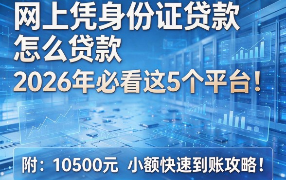 网上凭身份证贷款怎么贷款2026年必看这5个平台!附10500元小额快速到账攻略