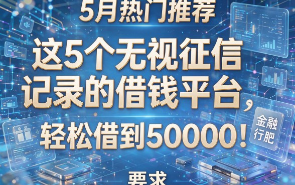 5月热门推荐:这5个无视征信记录的借钱平台,轻松借到50000!