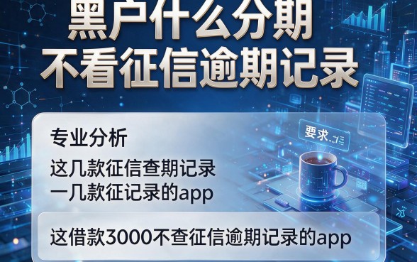 黑户什么分期不看征信逾期记录，专业分析这几款借款3000不查征信逾期记录的app