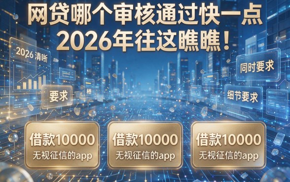 网贷哪个审核通过快一点2026年往这瞧瞧！同时盘点五个借款10000无视征信的app