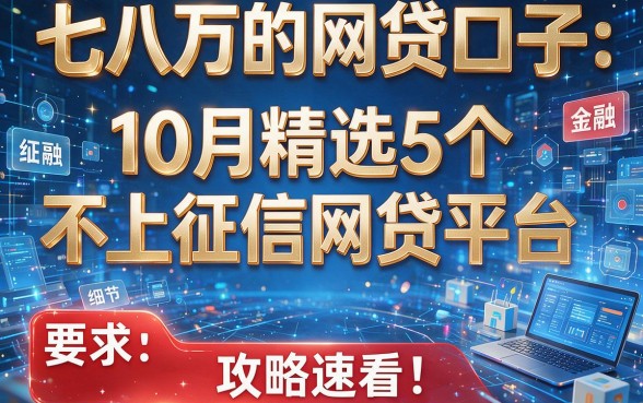 七八万的网贷口子:10月精选5个不上征信网贷平台,攻略速看!