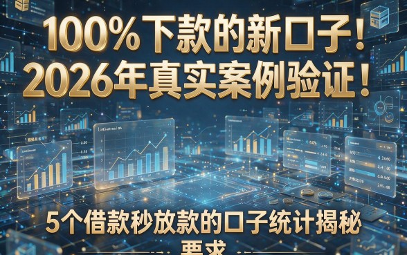 100%下款的新口子:2026年真实案例验证!5个借款秒放款的口子统计揭秘