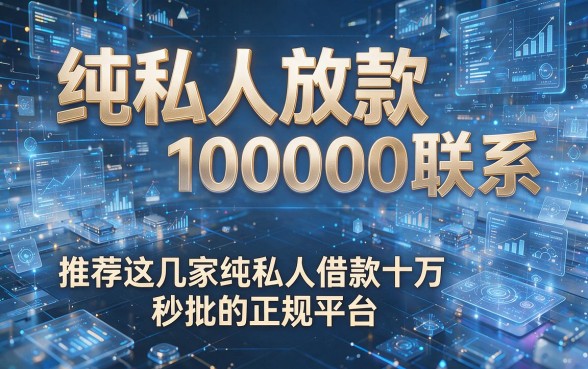 纯私人放款100000联系,推荐这几家纯私人借款十万秒批的正规平台
