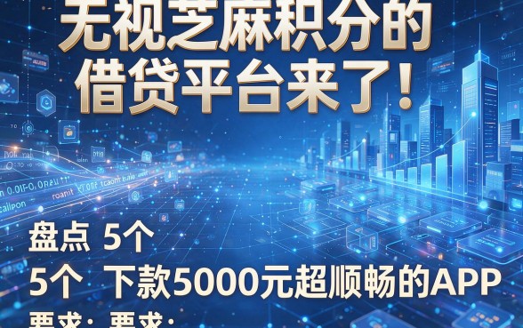 无视芝麻积分的借贷平台来了!盘点5个下款5000元超顺畅的APP