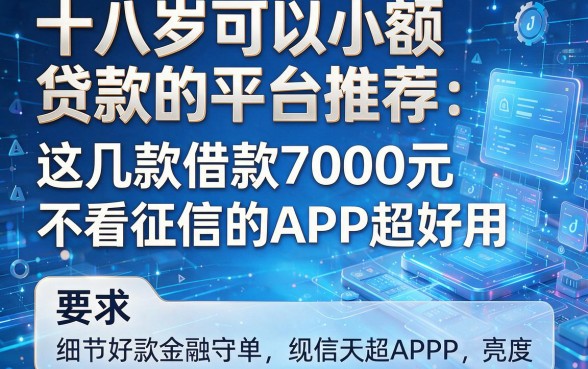 十八岁可以小额贷款的平台推荐:这几款借款7000元不看征信的APP超好用