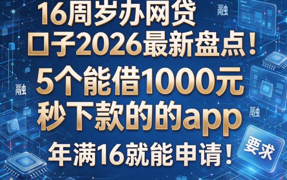 16周岁办网贷口子2026最新盘点:5个能借1000元秒下款的app,年满16就能申请!