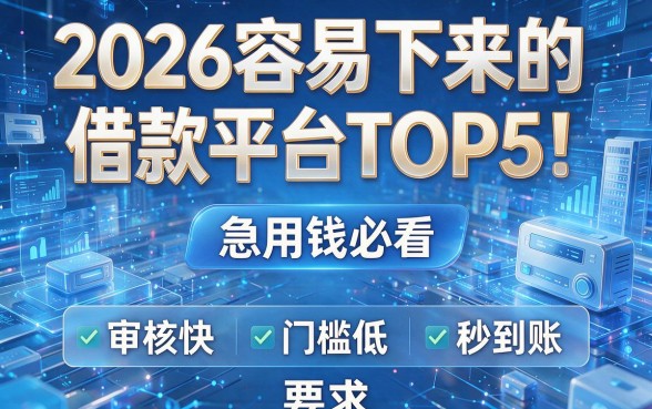 2026容易下来的借款平台TOP5！急用钱必看，审核快、门槛低、秒到账！
